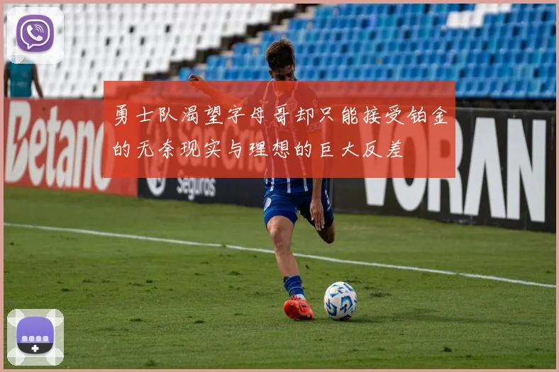 勇士队渴望字母哥却只能接受铂金的无奈现实与理想的巨大反差