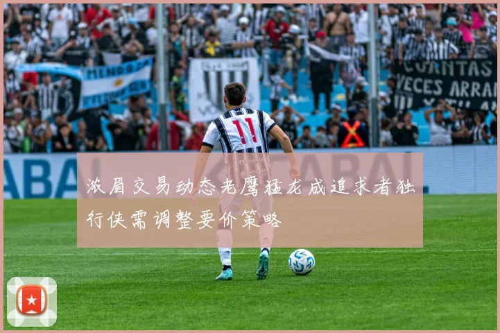 浓眉交易动态老鹰猛龙成追求者独行侠需调整要价策略