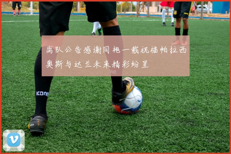 离队公告感谢同袍一载祝福帕拉西奥斯与达兰未来精彩纷呈