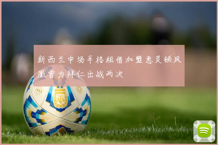 新西兰中场辛格租借加盟惠灵顿凤凰曾为拜仁出战两次