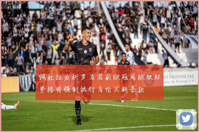 佩杜拉分析罗马若获欧冠或欧联杯资格将强制执行马伦买断条款