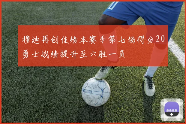 穆迪再创佳绩本赛季第七场得分20勇士战绩提升至六胜一负
