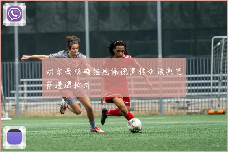 切尔西明确拒绝佩德罗转会谈判巴萨遭遇挫折