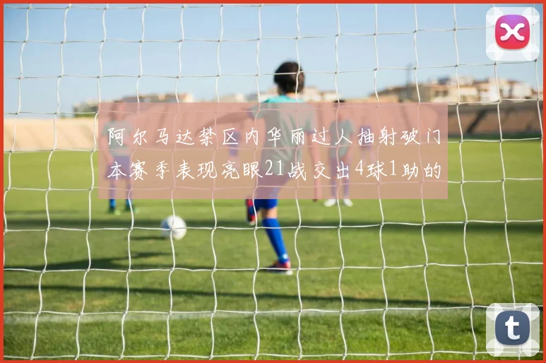 阿尔马达禁区内华丽过人抽射破门本赛季表现亮眼21战交出4球1助的佳绩